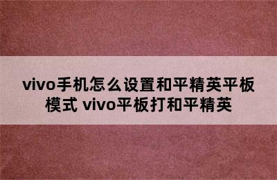 vivo手机怎么设置和平精英平板模式 vivo平板打和平精英